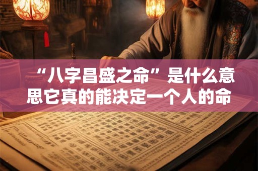 “八字昌盛之命”是什么意思它真的能决定一个人的命运吗 “八字昌盛之命”是什么意思它真的能决定一个人的命运吗