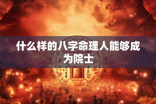 什么样的八字命理人能够成为院士