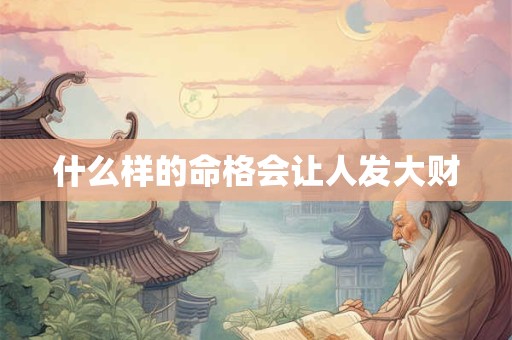 什么样的命格会让人发大财 什么样的命格会让人发大财