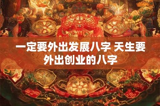 一定要外出发展八字 天生要外出创业的八字
