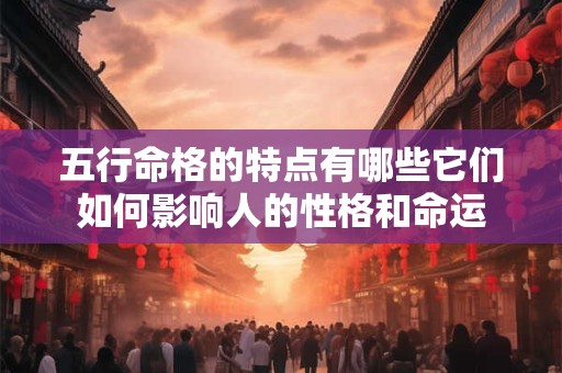 五行命格的特点有哪些它们如何影响人的性格和命运