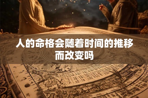 人的命格会随着时间的推移而改变吗