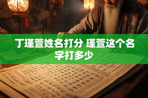 丁瑾萱姓名打分 瑾萱这个名字打多少
