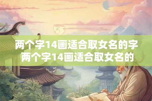 两个字14画适合取女名的字 两个字14画适合取女名的字有哪些