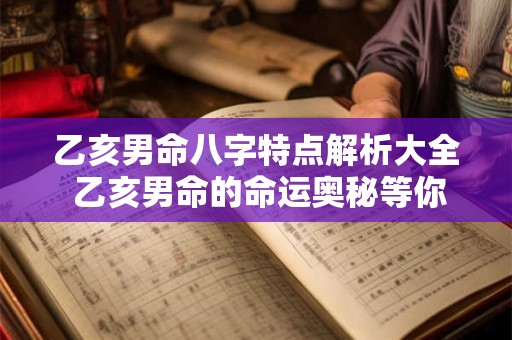乙亥男命八字特点解析大全 乙亥男命的命运奥秘等你来探索！