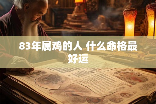 83年属鸡的人 什么命格最好运