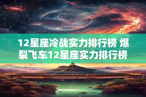 12星座冷战实力排行榜 爆裂飞车12星座实力排行榜