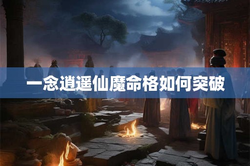 一念逍遥仙魔命格如何突破