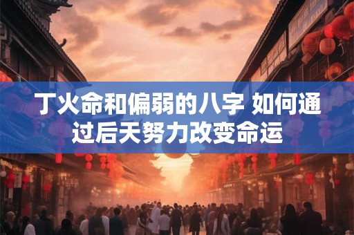 丁火命和偏弱的八字 如何通过后天努力改变命运