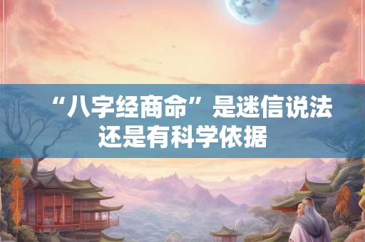 “八字经商命”是迷信说法还是有科学依据