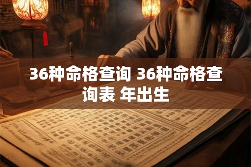 36种命格查询 36种命格查询表 年出生
