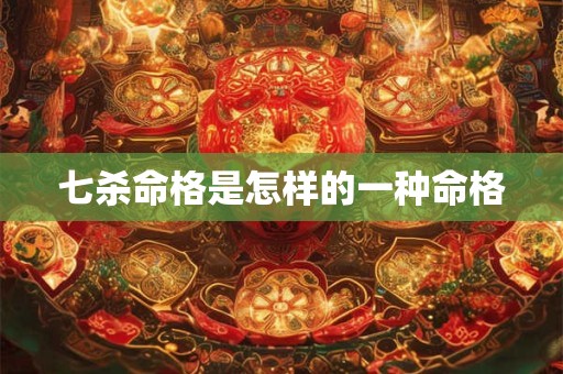 七杀命格是怎样的一种命格