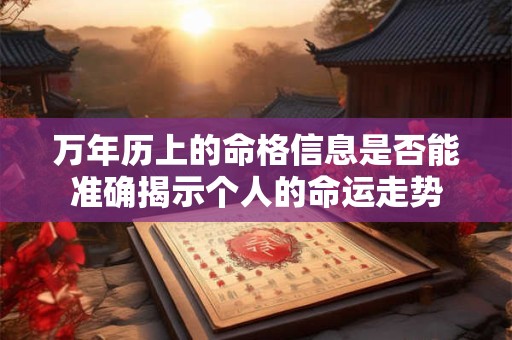 万年历上的命格信息是否能准确揭示个人的命运走势 万年历上的命格信息是否能准确揭示个人的命运走势