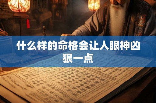 什么样的命格会让人眼神凶狠一点