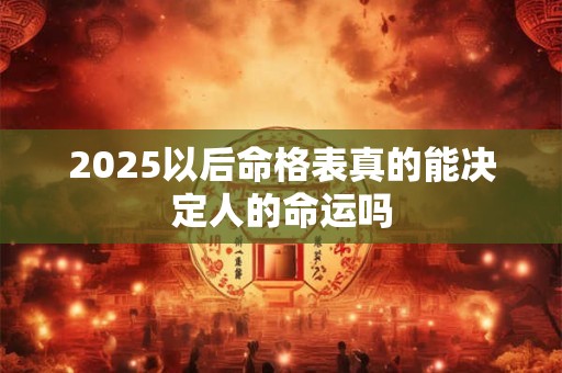 2025以后命格表真的能决定人的命运吗