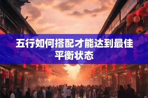 五行如何搭配才能达到最佳平衡状态