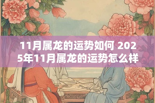 11月属龙的运势如何 2025年11月属龙的运势怎么样