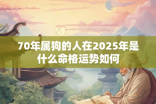 70年属狗的人在2025年是什么命格运势如何