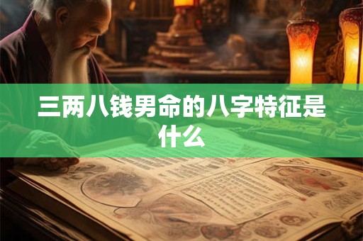 三两八钱男命的八字特征是什么
