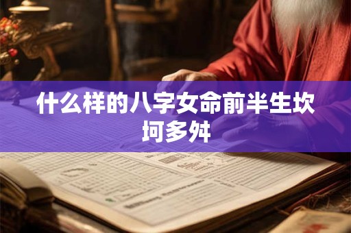 什么样的八字女命前半生坎坷多舛