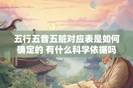 五行五音五脏对应表是如何确定的 有什么科学依据吗