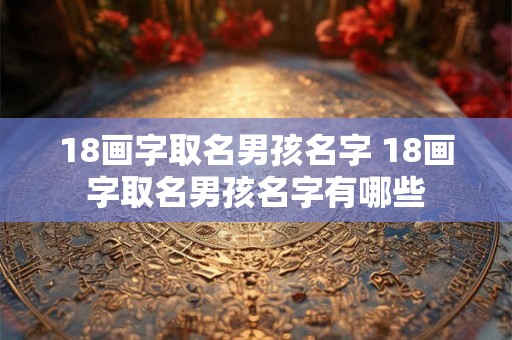 18画字取名男孩名字 18画字取名男孩名字有哪些