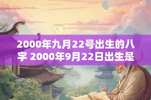 2000年九月22号出生的八字 2000年9月22日出生是什么星座