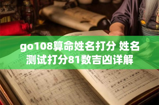 go108算命姓名打分 姓名测试打分81数吉凶详解