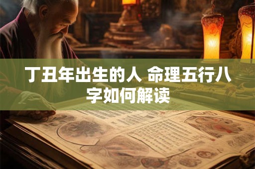 丁丑年出生的人 命理五行八字如何解读