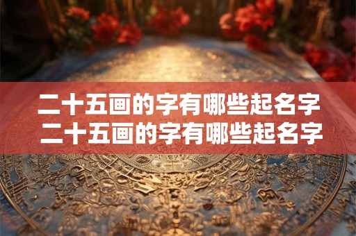 二十五画的字有哪些起名字 二十五画的字有哪些起名字好听
