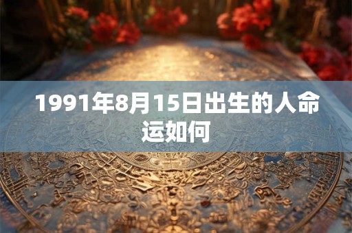 1991年8月15日出生的人命运如何