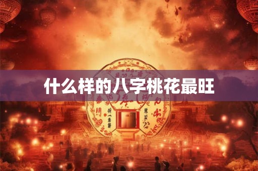 什么样的八字桃花最旺