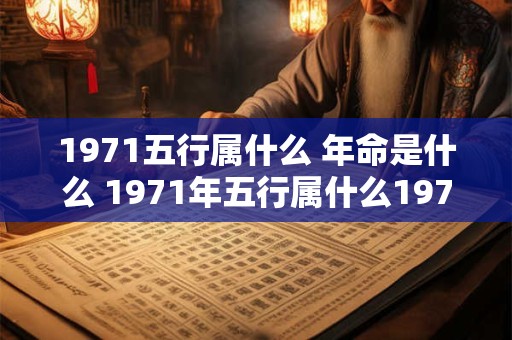1971五行属什么 年命是什么 1971年五行属什么1971出生是什么命