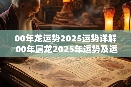 00年龙运势2025运势详解 00年属龙2025年运势及运程每月运程