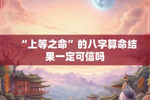 “上等之命”的八字算命结果一定可信吗