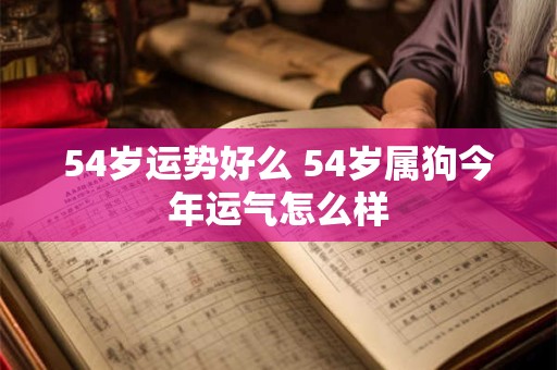 54岁运势好么 54岁属狗今年运气怎么样