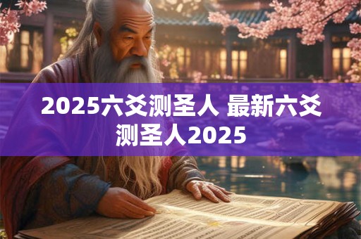 2025六爻测圣人 最新六爻测圣人2025