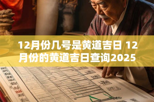 12月份几号是黄道吉日 12月份的黄道吉日查询2025年
