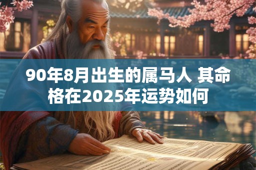 90年8月出生的属马人 其命格在2025年运势如何