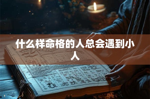 什么样命格的人总会遇到小人