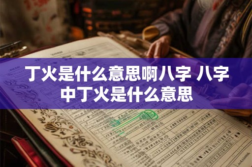 丁火是什么意思啊八字 八字中丁火是什么意思