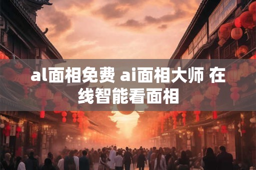 al面相免费 ai面相大师 在线智能看面相