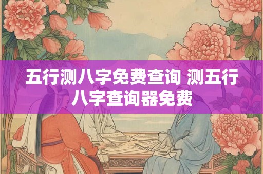 五行测八字免费查询 测五行八字查询器免费
