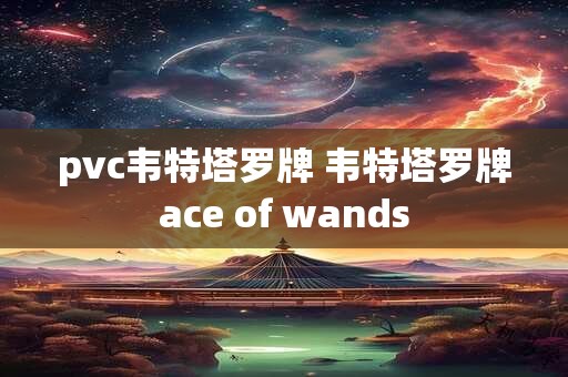 pvc韦特塔罗牌 韦特塔罗牌ace of wands