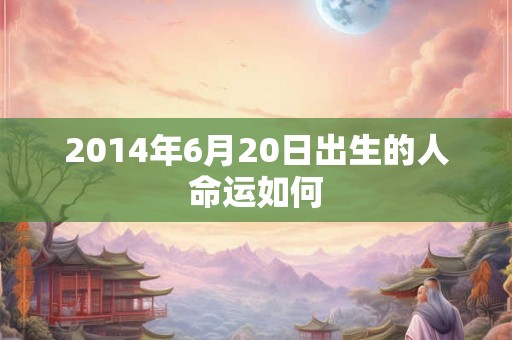 2014年6月20日出生的人命运如何