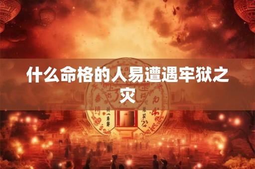 什么命格的人易遭遇牢狱之灾