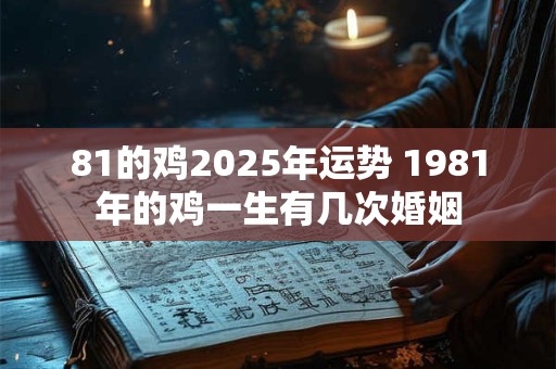 81的鸡2026年运势 1981年的鸡一生有几次婚姻