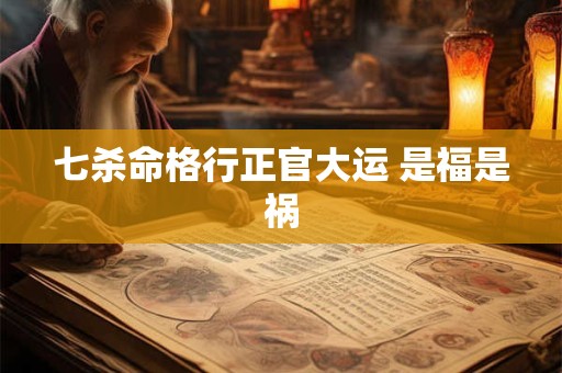 七杀命格行正官大运 是福是祸
