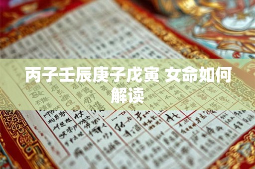 丙子壬辰庚子戊寅 女命如何解读