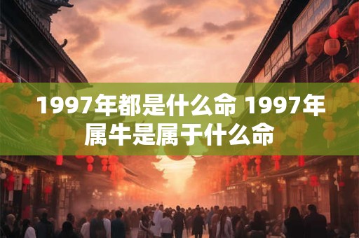 1997年都是什么命 1997年属牛是属于什么命